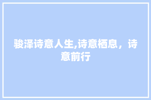 骏泽诗意人生,诗意栖息，诗意前行
