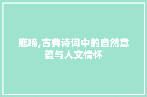 鹿啼,古典诗词中的自然意蕴与人文情怀