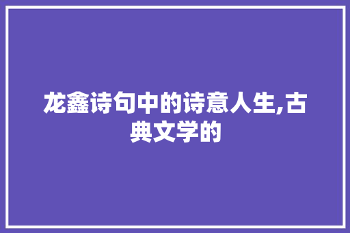 龙鑫诗句中的诗意人生,古典文学的