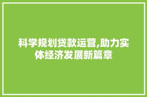 科学规划贷款运营,助力实体经济发展新篇章