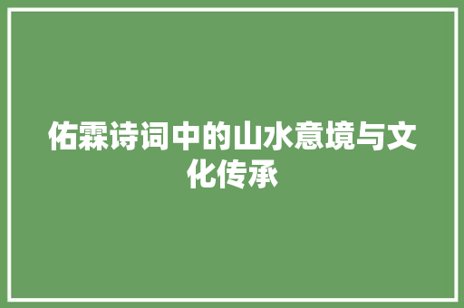 佑霖诗词中的山水意境与文化传承