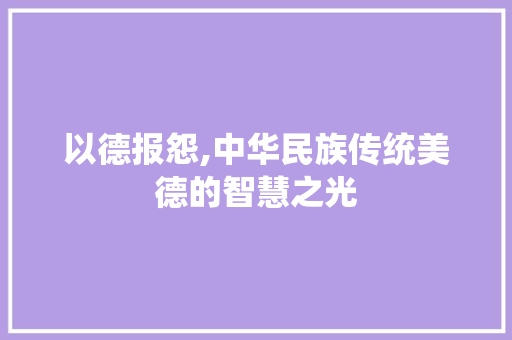 以德报怨,中华民族传统美德的智慧之光