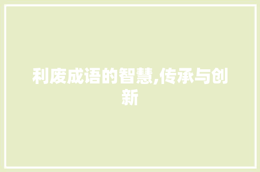 利废成语的智慧,传承与创新