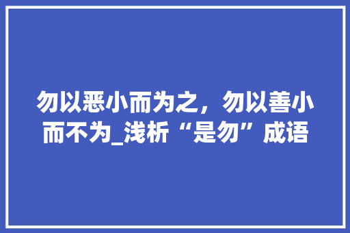 勿以恶小而为之，勿以善小而不为_浅析“是勿”成语的内涵及其现实意义