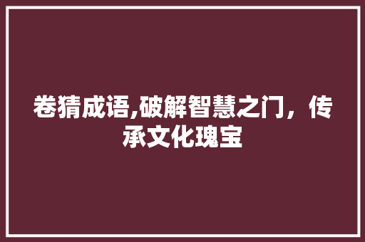 卷猜成语,破解智慧之门，传承文化瑰宝