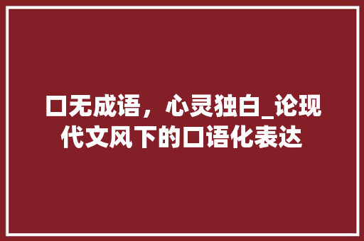 口无成语，心灵独白_论现代文风下的口语化表达