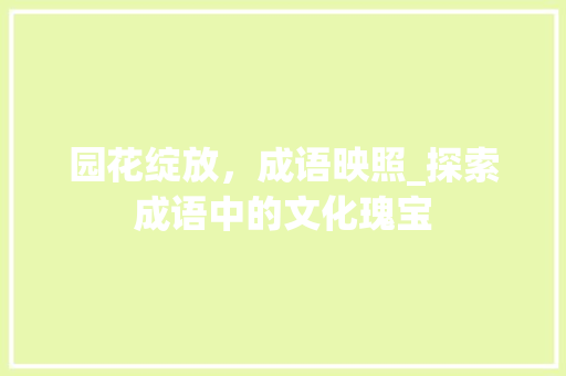 园花绽放，成语映照_探索成语中的文化瑰宝