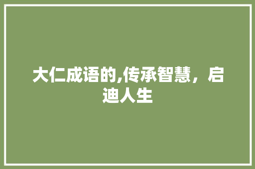 大仁成语的,传承智慧，启迪人生