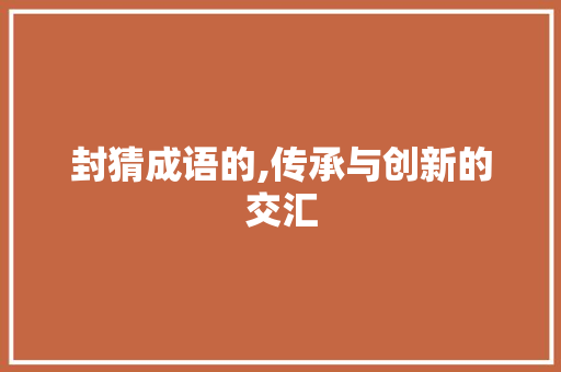 封猜成语的,传承与创新的交汇
