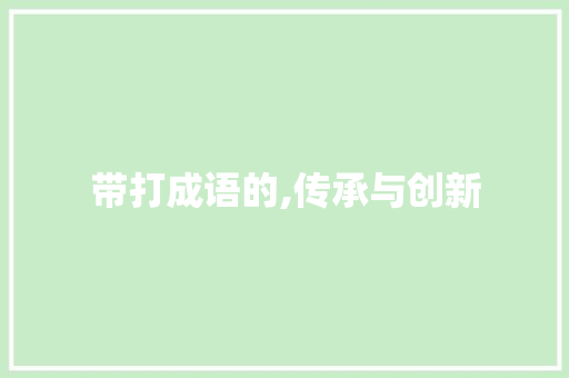带打成语的,传承与创新