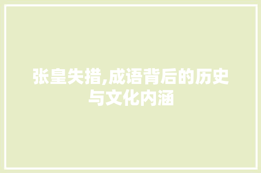 张皇失措,成语背后的历史与文化内涵