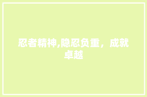 忍者精神,隐忍负重，成就卓越