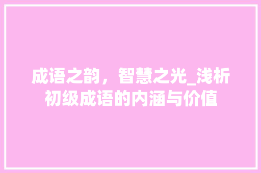 成语之韵，智慧之光_浅析初级成语的内涵与价值