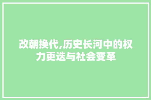 改朝换代,历史长河中的权力更迭与社会变革