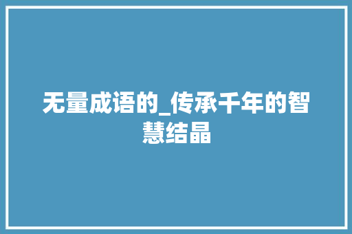 无量成语的_传承千年的智慧结晶
