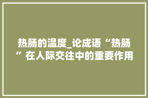 热肠的温度_论成语“热肠”在人际交往中的重要作用