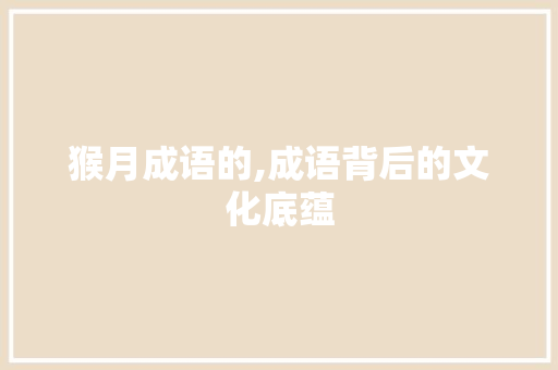 猴月成语的,成语背后的文化底蕴