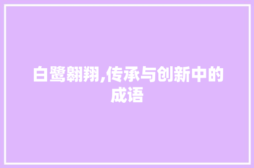 白鹭翱翔,传承与创新中的成语