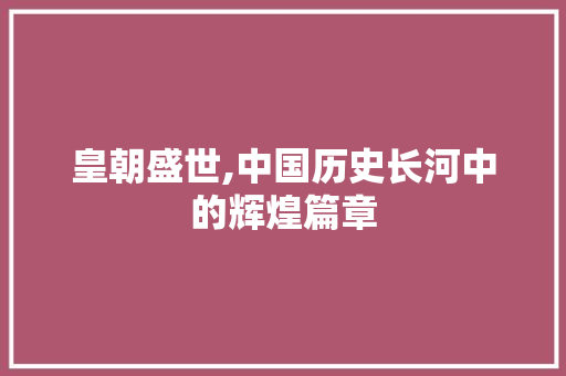 皇朝盛世,中国历史长河中的辉煌篇章 生活感悟