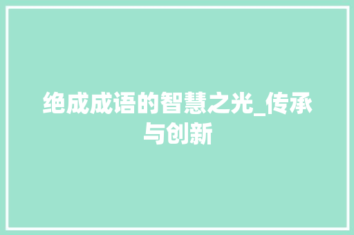绝成成语的智慧之光_传承与创新