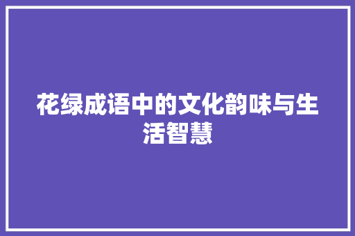 花绿成语中的文化韵味与生活智慧