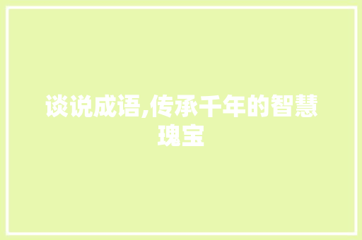 谈说成语,传承千年的智慧瑰宝