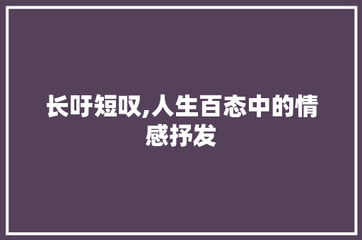 长吁短叹,人生百态中的情感抒发