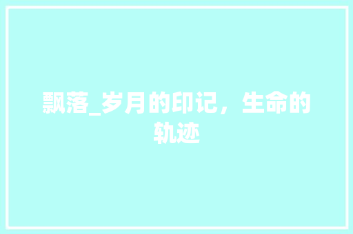 飘落_岁月的印记，生命的轨迹