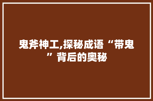 鬼斧神工,探秘成语“带鬼”背后的奥秘