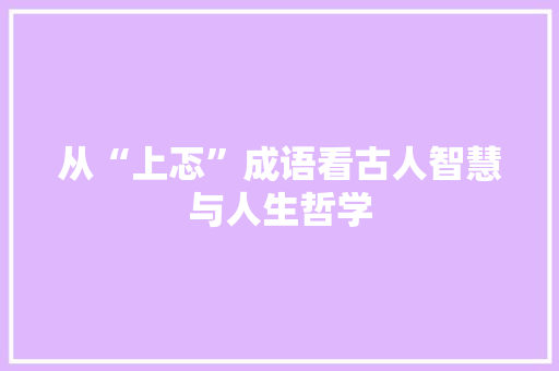 从“上忑”成语看古人智慧与人生哲学