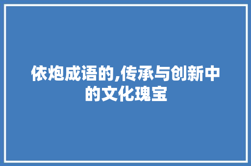 依炮成语的,传承与创新中的文化瑰宝