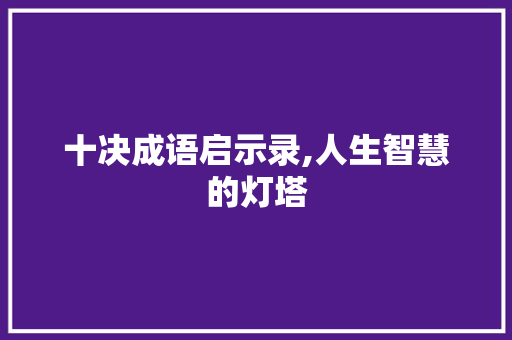 十决成语启示录,人生智慧的灯塔 生活随笔