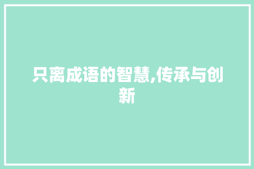 只离成语的智慧,传承与创新