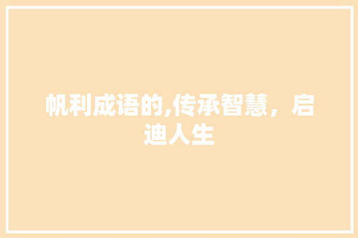 帆利成语的,传承智慧，启迪人生