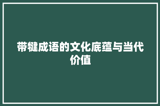 带犍成语的文化底蕴与当代价值
