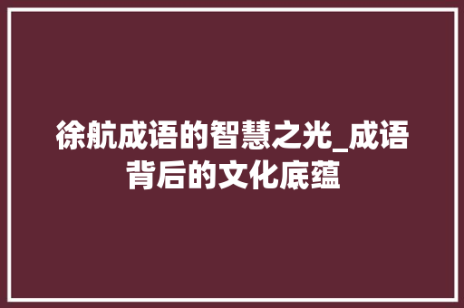 徐航成语的智慧之光_成语背后的文化底蕴