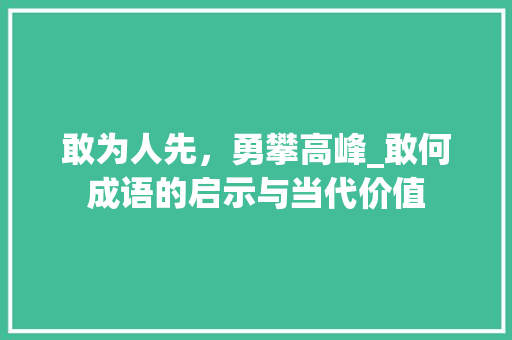 敢为人先，勇攀高峰_敢何成语的启示与当代价值 生活类