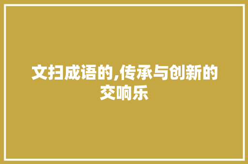 文扫成语的,传承与创新的交响乐