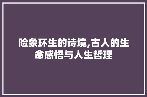 险象环生的诗境,古人的生命感悟与人生哲理