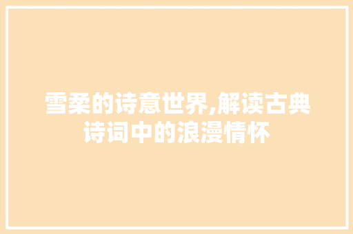 雪柔的诗意世界,解读古典诗词中的浪漫情怀