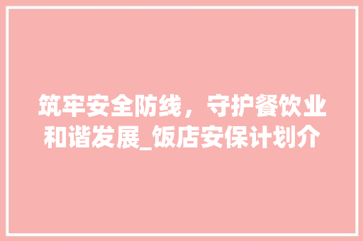 筑牢安全防线，守护餐饮业和谐发展_饭店安保计划介绍