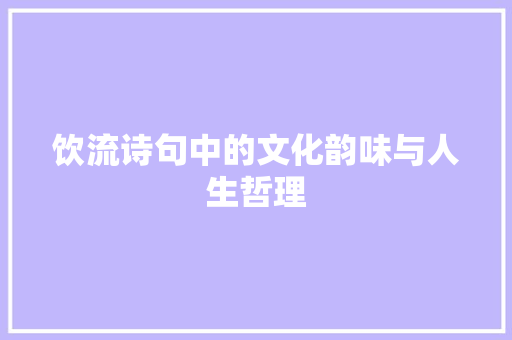 饮流诗句中的文化韵味与人生哲理