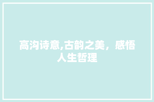 高沟诗意,古韵之美，感悟人生哲理