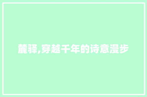 麓驿,穿越千年的诗意漫步