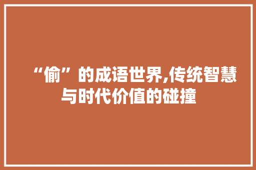 “偷”的成语世界,传统智慧与时代价值的碰撞