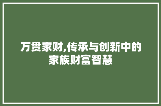 万贯家财,传承与创新中的家族财富智慧