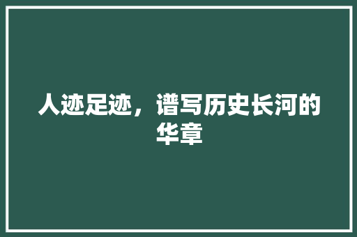 人迹足迹，谱写历史长河的华章