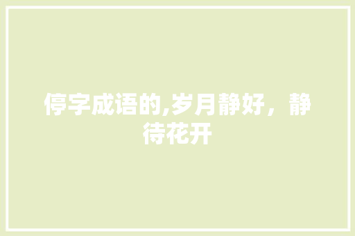 停字成语的,岁月静好，静待花开