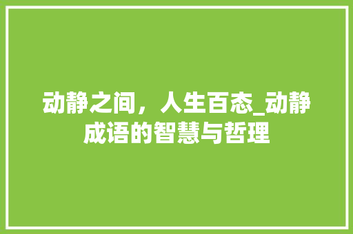 动静之间，人生百态_动静成语的智慧与哲理 工作总结