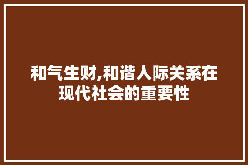 和气生财,和谐人际关系在现代社会的重要性